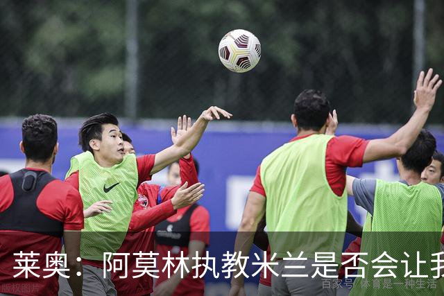 莱奥：阿莫林执教米兰是否会让我选择留队？世界杯结束再考虑未来